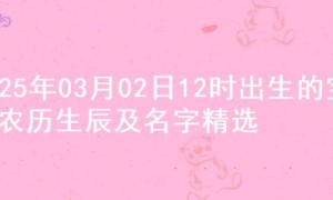 2025年03月02日12时出生的宝宝农历生辰及名字精选