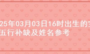 2025年03月03日16时出生的宝宝五行补缺及姓名参考