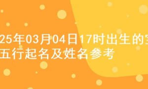 2025年03月04日17时出生的宝宝五行起名及姓名参考