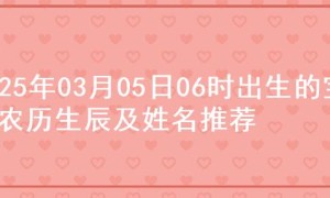 2025年03月05日06时出生的宝宝农历生辰及姓名推荐