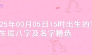 2025年03月05日15时出生的宝宝生辰八字及名字精选