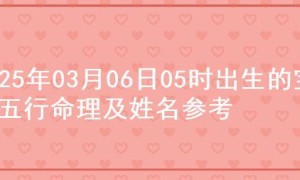 2025年03月06日05时出生的宝宝五行命理及姓名参考