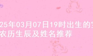 2025年03月07日19时出生的宝宝农历生辰及姓名推荐