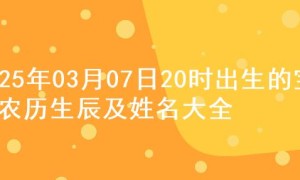 2025年03月07日20时出生的宝宝农历生辰及姓名大全