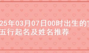 2025年03月07日00时出生的宝宝五行起名及姓名推荐