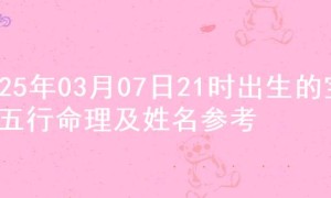 2025年03月07日21时出生的宝宝五行命理及姓名参考