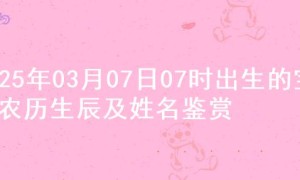 2025年03月07日07时出生的宝宝农历生辰及姓名鉴赏