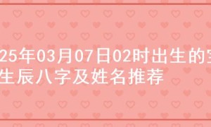 2025年03月07日02时出生的宝宝生辰八字及姓名推荐