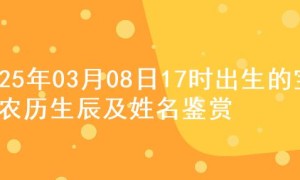 2025年03月08日17时出生的宝宝农历生辰及姓名鉴赏