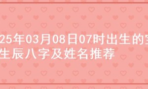 2025年03月08日07时出生的宝宝生辰八字及姓名推荐