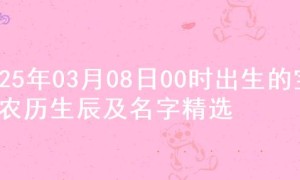 2025年03月08日00时出生的宝宝农历生辰及名字精选