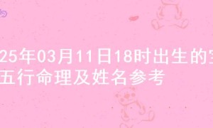 2025年03月11日18时出生的宝宝五行命理及姓名参考