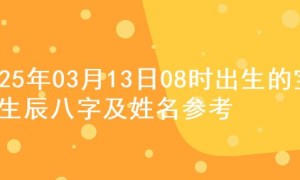 2025年03月13日08时出生的宝宝生辰八字及姓名参考