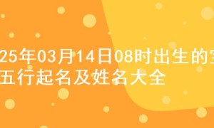 2025年03月14日08时出生的宝宝五行起名及姓名大全