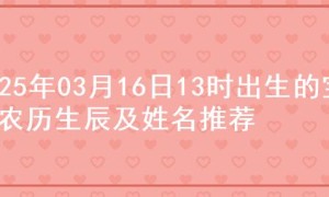 2025年03月16日13时出生的宝宝农历生辰及姓名推荐