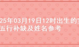 2025年03月19日12时出生的宝宝五行补缺及姓名参考