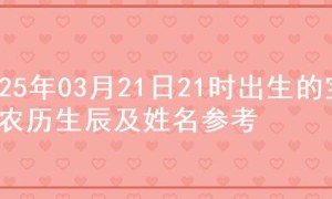 2025年03月21日21时出生的宝宝农历生辰及姓名参考