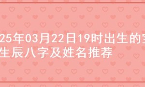 2025年03月22日19时出生的宝宝生辰八字及姓名推荐