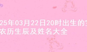 2025年03月22日20时出生的宝宝农历生辰及姓名大全