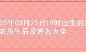 2025年03月25日19时出生的宝宝农历生辰及姓名大全