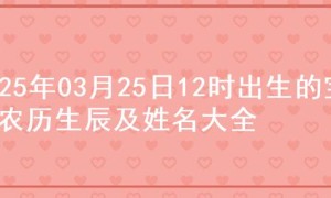 2025年03月25日12时出生的宝宝农历生辰及姓名大全