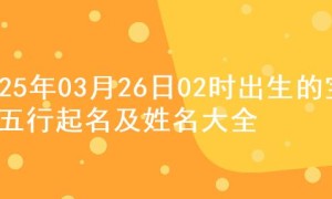 2025年03月26日02时出生的宝宝五行起名及姓名大全