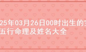 2025年03月26日00时出生的宝宝五行命理及姓名大全