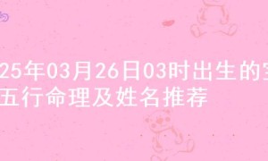 2025年03月26日03时出生的宝宝五行命理及姓名推荐