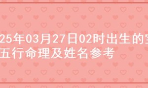 2025年03月27日02时出生的宝宝五行命理及姓名参考