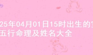 2025年04月01日15时出生的宝宝五行命理及姓名大全