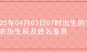 2025年04月03日07时出生的宝宝农历生辰及姓名鉴赏